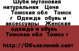 Шуба мутоновая, натуральная › Цена ­ 5 000 - Томская обл., Томск г. Одежда, обувь и аксессуары » Женская одежда и обувь   . Томская обл.,Томск г.